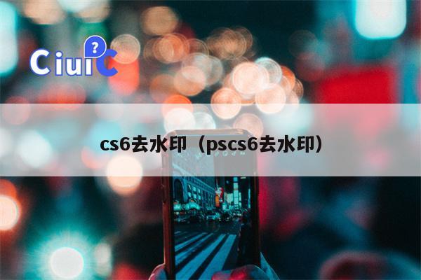 cs6去水印（pscs6去水印）