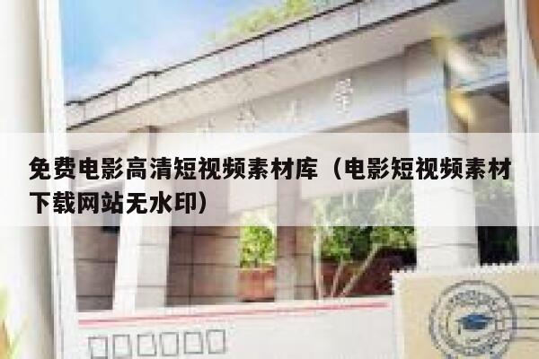 免费电影高清短视频素材库（电影短视频素材下载网站无水印）