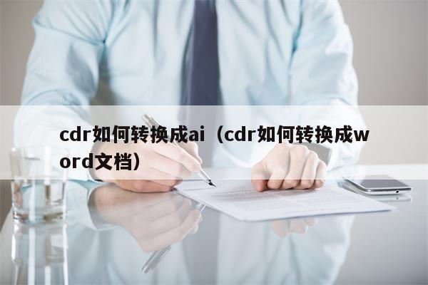 cdr如何转换成ai（cdr如何转换成word文档）