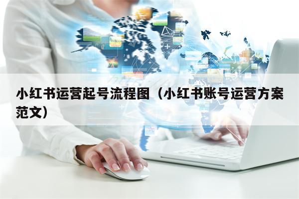 小红书运营起号流程图（小红书账号运营方案范文）