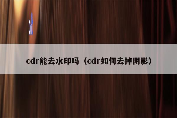 cdr能去水印吗（cdr如何去掉阴影）