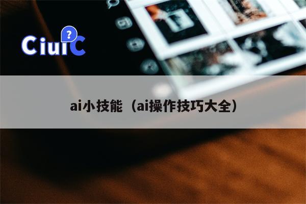 ai小技能（ai操作技巧大全）