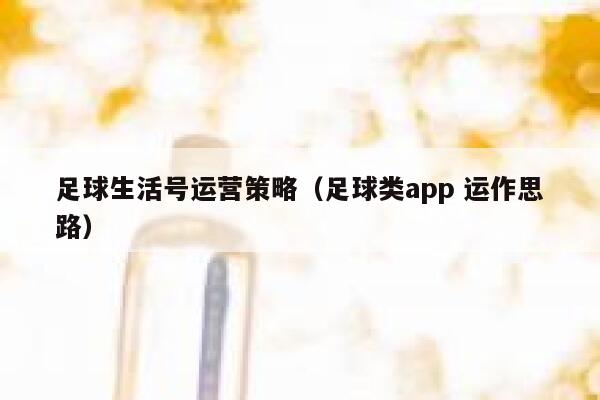 足球生活号运营策略（足球类app 运作思路）