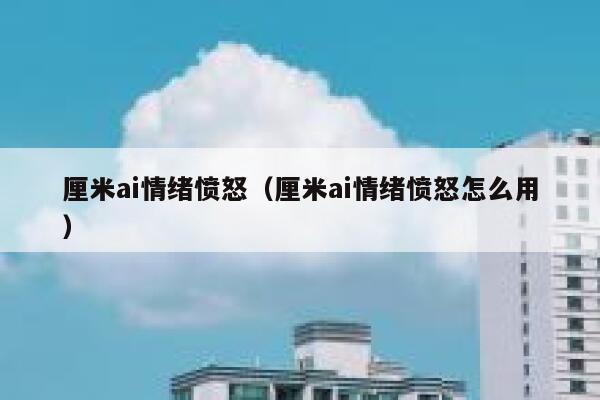 厘米ai情绪愤怒（厘米ai情绪愤怒怎么用）