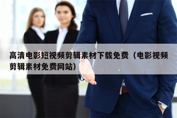 高清电影短视频剪辑素材下载免费（电影视频剪辑素材免费网站）