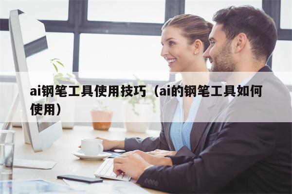 ai钢笔工具使用技巧（ai的钢笔工具如何使用）