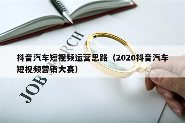 抖音汽车短视频运营思路（2020抖音汽车短视频营销大赛）