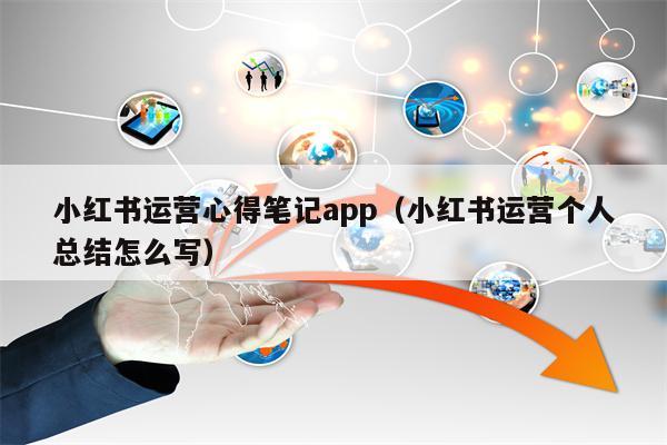 小红书运营心得笔记app（小红书运营个人总结怎么写）