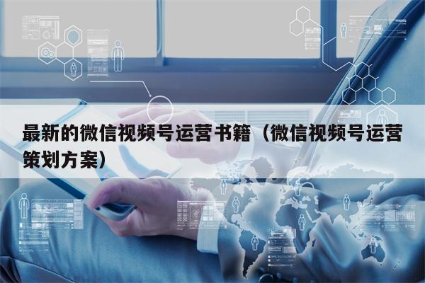 最新的微信视频号运营书籍（微信视频号运营策划方案）