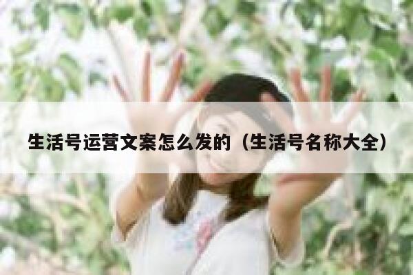 生活号运营文案怎么发的（生活号名称大全）