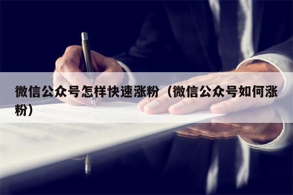 微信公众号怎样快速涨粉（微信公众号如何涨粉）