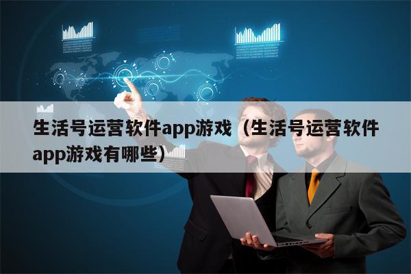 生活号运营软件app游戏（生活号运营软件app游戏有哪些）