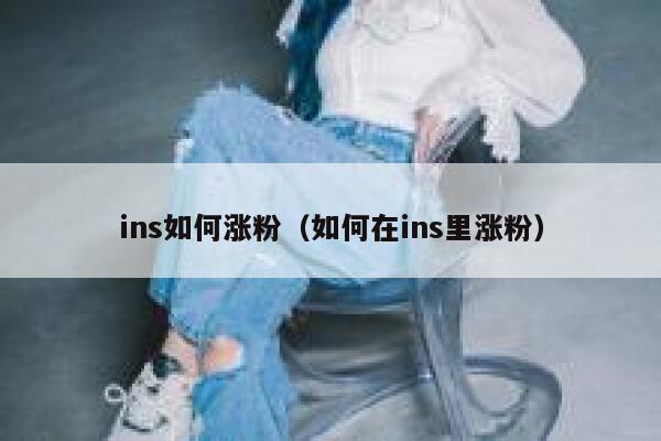 ins如何涨粉（如何在ins里涨粉）