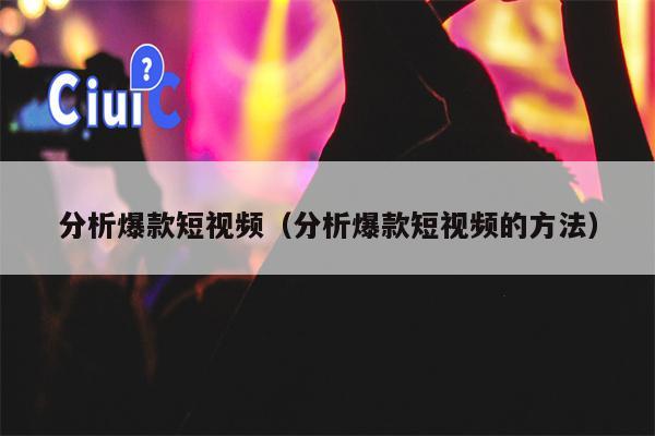 分析爆款短视频（分析爆款短视频的方法）