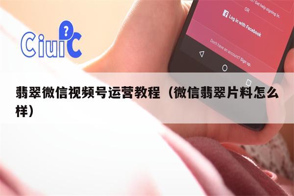 翡翠微信视频号运营教程（微信翡翠片料怎么样）