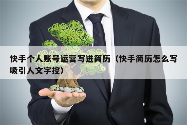 快手个人账号运营写进简历（快手简历怎么写吸引人文字控）