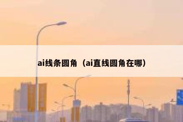 ai线条圆角（ai直线圆角在哪）