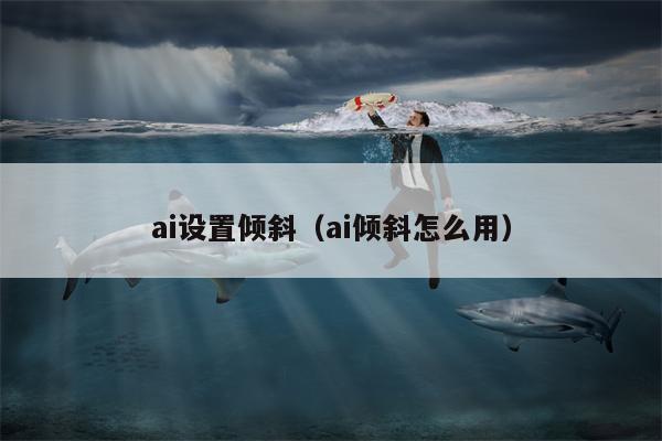 ai设置倾斜（ai倾斜怎么用）