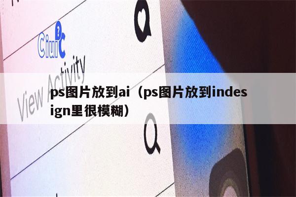 ps图片放到ai（ps图片放到indesign里很模糊）