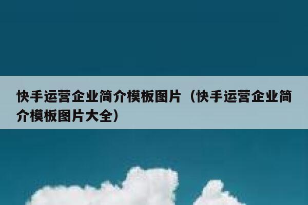 快手运营企业简介模板图片（快手运营企业简介模板图片大全）