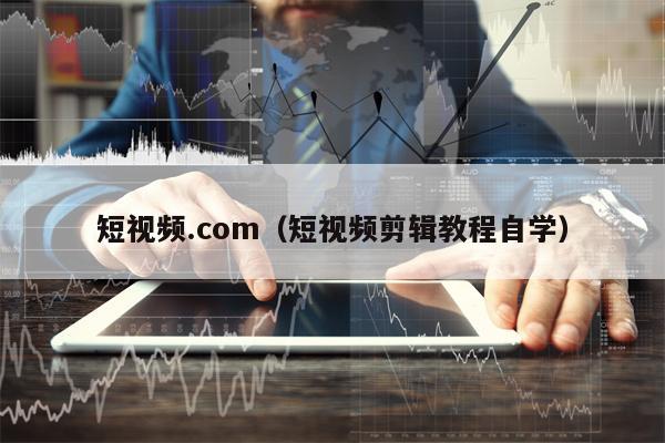 短视频.com（短视频剪辑教程自学）