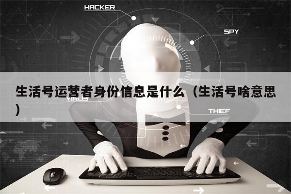 生活号运营者身份信息是什么（生活号啥意思）