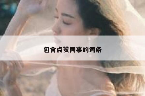 包含点赞同事的词条