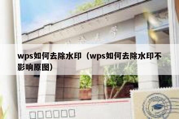 wps如何去除水印（wps如何去除水印不影响原图）