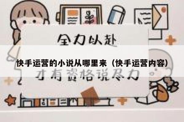 快手运营的小说从哪里来（快手运营内容）