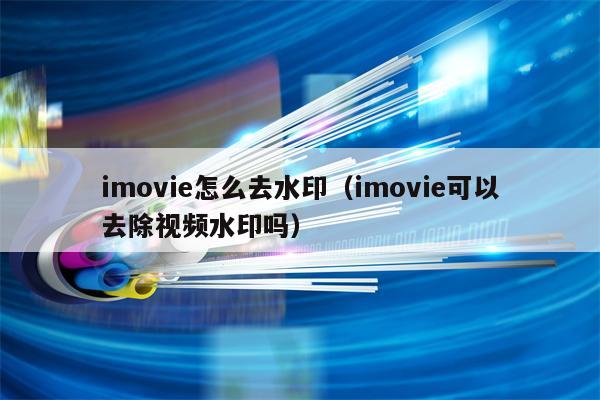 imovie怎么去水印（imovie可以去除视频水印吗）