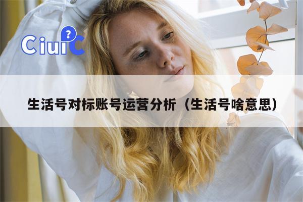 生活号对标账号运营分析（生活号啥意思）