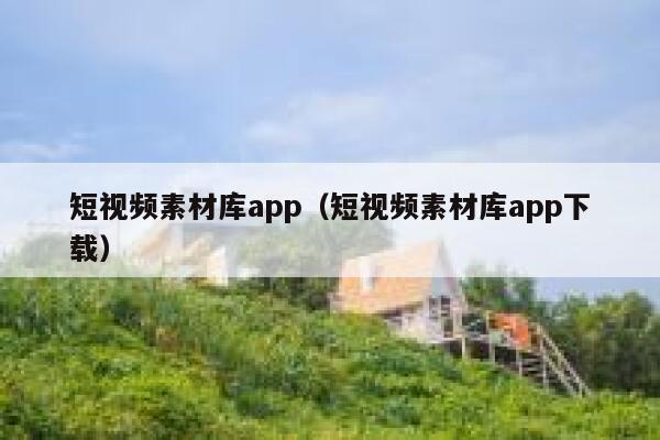 短视频素材库app（短视频素材库app下载）