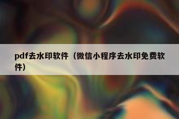 pdf去水印软件（微信小程序去水印免费软件）