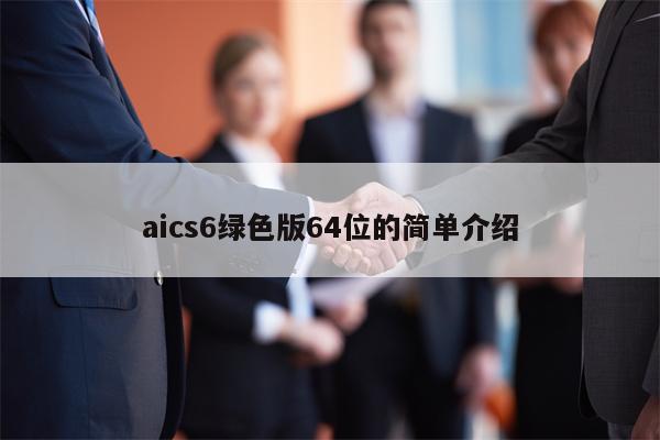 aics6绿色版64位的简单介绍