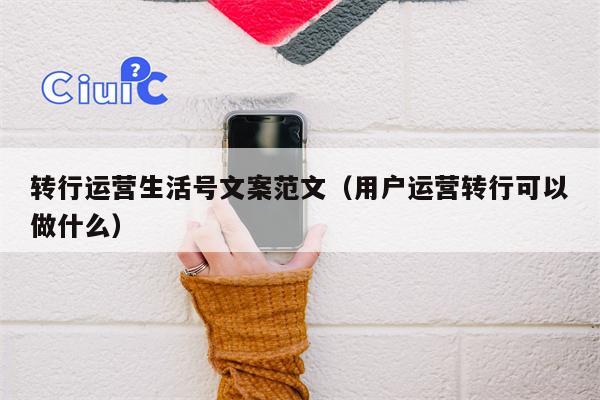 转行运营生活号文案范文（用户运营转行可以做什么）