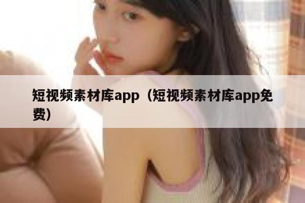 短视频素材库app（短视频素材库app免费）