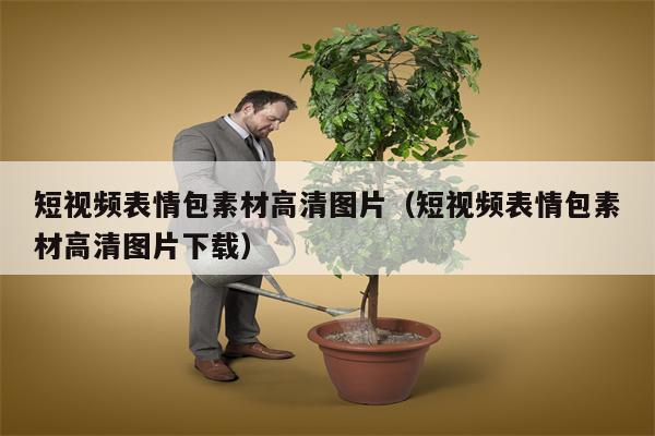 短视频表情包素材高清图片（短视频表情包素材高清图片下载）