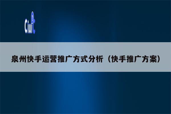 泉州快手运营推广方式分析（快手推广方案）