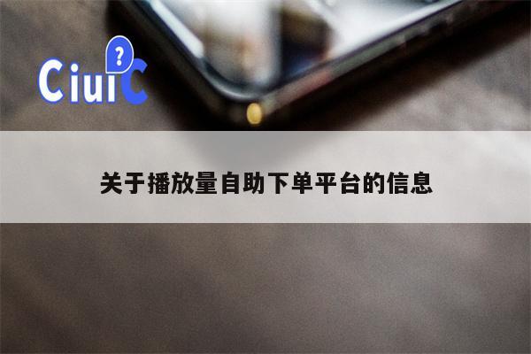 关于播放量自助下单平台的信息