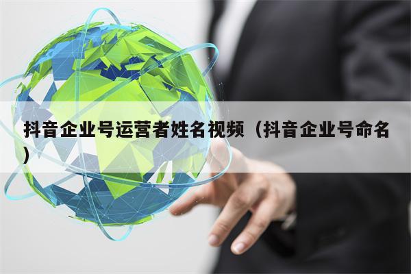 抖音企业号运营者姓名视频（抖音企业号命名）