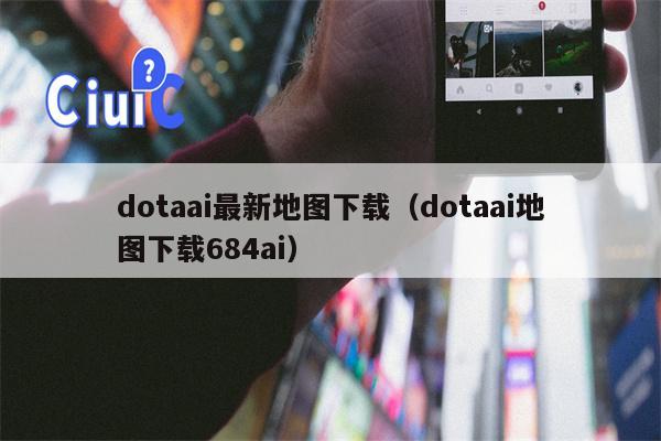 dotaai最新地图下载（dotaai地图下载684ai）