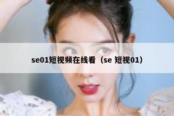 se01短视频在线看（se 短视01）