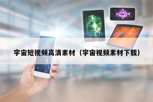 宇宙短视频高清素材（宇宙视频素材下载）