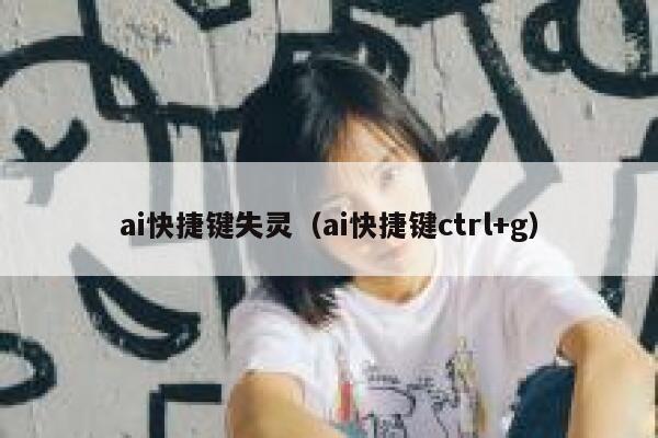 ai快捷键失灵（ai快捷键ctrl+g）