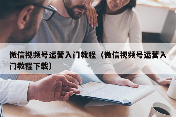 微信视频号运营入门教程（微信视频号运营入门教程下载）