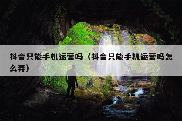 抖音只能手机运营吗（抖音只能手机运营吗怎么弄）