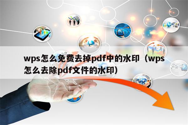 wps怎么免费去掉pdf中的水印（wps怎么去除pdf文件的水印）