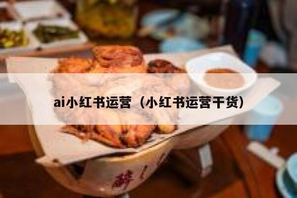 ai小红书运营（小红书运营干货）