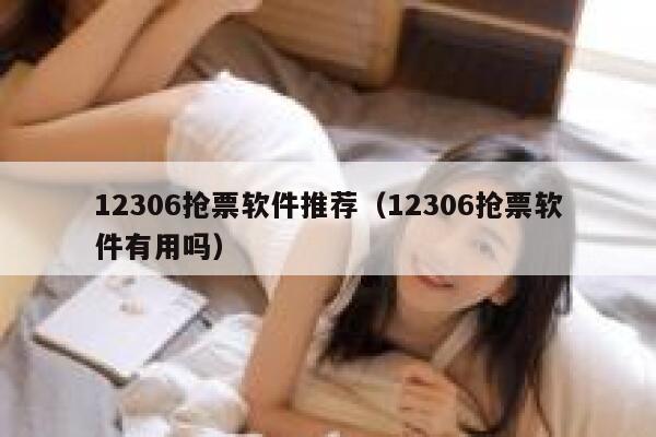 12306抢票软件推荐（12306抢票软件有用吗）