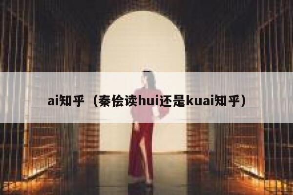 ai知乎（秦侩读hui还是kuai知乎）